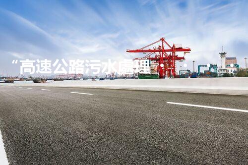 “高速公路污水處理，綠色出行新篇章”